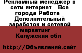 Рекламный менеджер в сети интернет - Все города Работа » Дополнительный заработок и сетевой маркетинг   . Калужская обл.